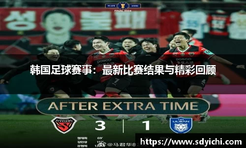 韩国足球赛事：最新比赛结果与精彩回顾