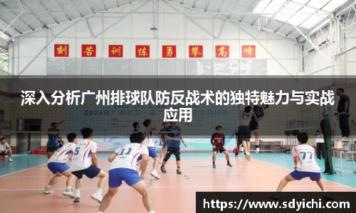 深入分析广州排球队防反战术的独特魅力与实战应用
