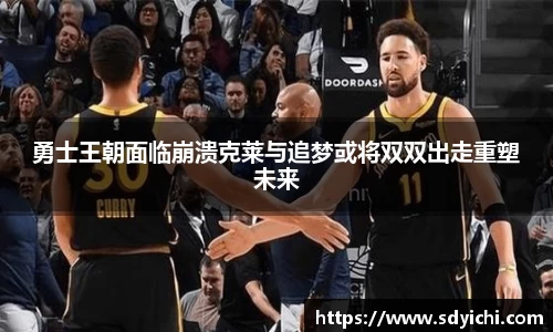勇士王朝面临崩溃克莱与追梦或将双双出走重塑未来