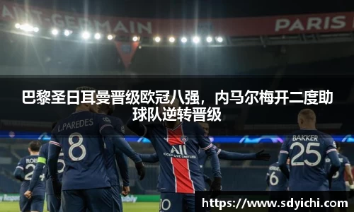 巴黎圣日耳曼晋级欧冠八强，内马尔梅开二度助球队逆转晋级
