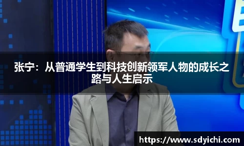 张宁：从普通学生到科技创新领军人物的成长之路与人生启示