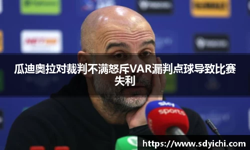 瓜迪奥拉对裁判不满怒斥VAR漏判点球导致比赛失利